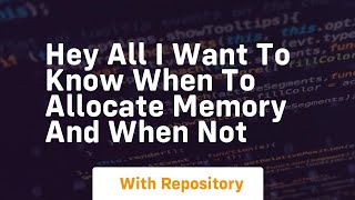 hey all i want to know when to allocate memory and when not