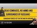 Dead comrades, no ammo and surrounded by Russians -  Canadian Forces vet on the war in Ukraine