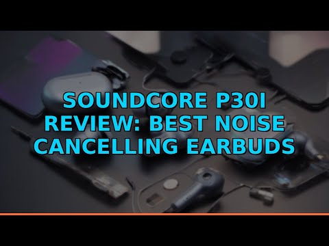 Soundcore P30i Review: Best Noise Cancelling Earbuds