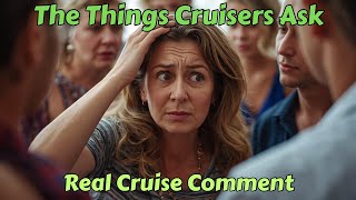 The Things Cruisers Ask - Real Cruise Comments