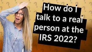 How do I talk to a real person at the IRS 2022?
