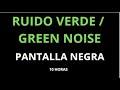 Ruido verde / green noise - pantalla negra