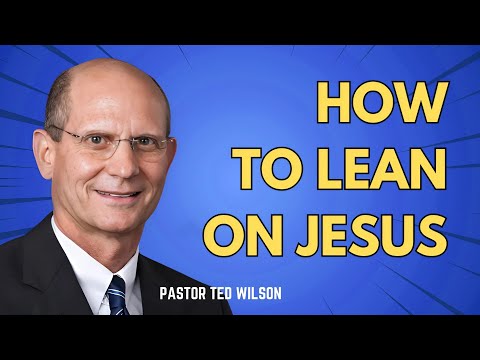 How to Lean on Jesus | Pastor Ted Wilson