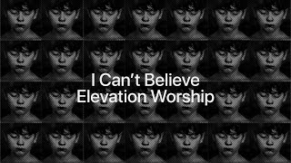 I Can&#39;t Believe - Elevation Worship