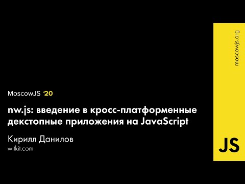 MoscowJS 20 — nw.js: кросс-платформенные декстопные приложения на JavaScript — Кирилл Данилов
