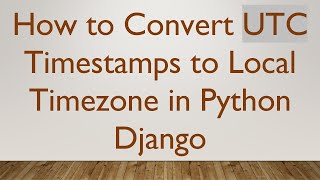How to Convert UTC Timestamps to Local Timezone in Python Django