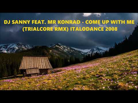 DJ SANNY FEAT. MR KONRAD - COME UP WITH ME (TRIALCORE RMX) ITALODANCE 2008