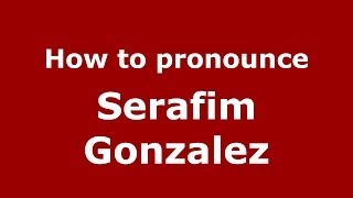 How to pronounce Serafim Gonzalez