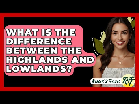 What Is The Difference Between The Highlands And Lowlands? - Resort 2 Travel
