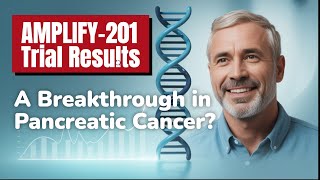 The AMPLIFY-201 Trial: A Breakthrough in Pancreatic Cancer?
