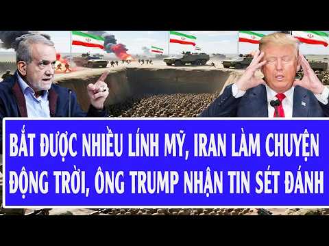 Thế giới hôm nay: Bắt được nhiều lính Mỹ, Iran làm chuyện động trời, ông Trump nhận tin sét đánh