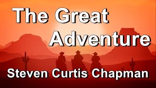 The Great Adventure - Steven Curtis Chapman  (Lyrics)