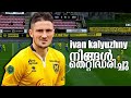 ivan kalyuzhny | Kerala Blasters FC New Signing | Player Analysis
