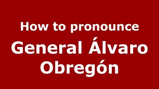 How to pronounce General álvaro Obregón