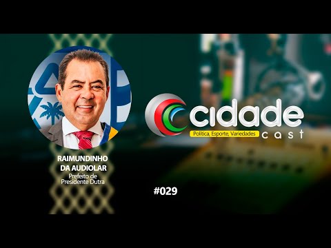 CIDADE CAST | PREFEITO DE PRESIDENTE DUTRA RAIMUNDINHO DA AUDIOLAR | 02-05-2024 | #029