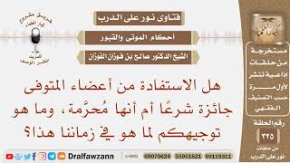 هل الاستفادة من أعضاء المتوفى جائزة شرعا أم أنها محرمة، وما هو توجيهكم لما هو في زماننا هذا؟ الفوزان image