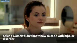 Selena Gomez 'didn't know how to cope with bipolar disorder'