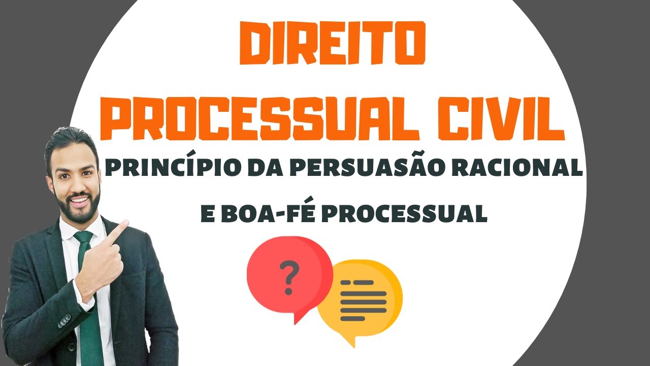 PROCESSO CIVIL - PRINCÍPIO DA PERSUASÃO RACIONAL E PRINCÍPIO DA BOA FÉ