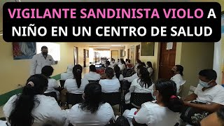 VIGILANTE SANDINISTA VIOLA EN UN CENTRO DE SALUD A NIÑO
