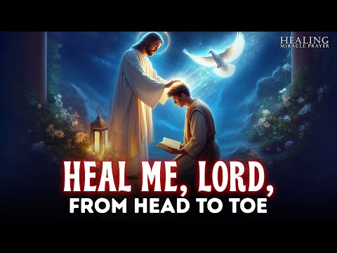 HEAL ME, LORD, FROM HEAD TO TOE | LISTEN TO THIS MIRACULOUS HEALING PRAYER | SHOCKING RESULTS