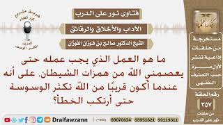 كيف العصمة من همزات الشيطان لأني أكون قريبا من الله فتكثر الوسوسة حتى أقع في الخطأ؟ صالح الفوزان