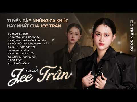 Tuyển Tập Jee Trần 2026 || Những Ca Khúc Triệu View Hay Nhất - Ngày Em Đến, Thương Hoa Tiếc Ngọc...