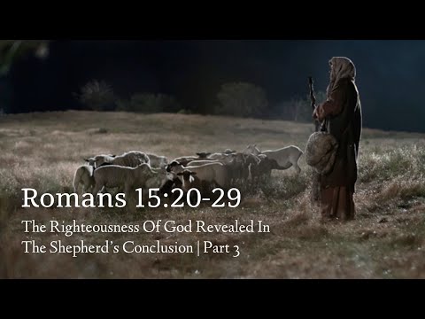 Romans 15:20-29 | The Righteousness Of God Revealed In The Shepherd’s Conclusion | Part 3