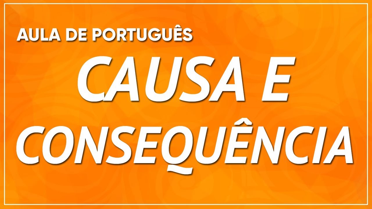 CAUSA E CONSEQUÊNCIA - EXPLICAÇÃO COM QUESTÕES RESOLVIDAS