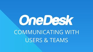OneDesk - Getting Started: Communicating With Users & Teams