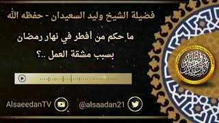 صورة ما حكم الفطر في نهار رمضان بسبب مشقة العمل ..؟ الشيخ وليد السعيدان حفظه الله