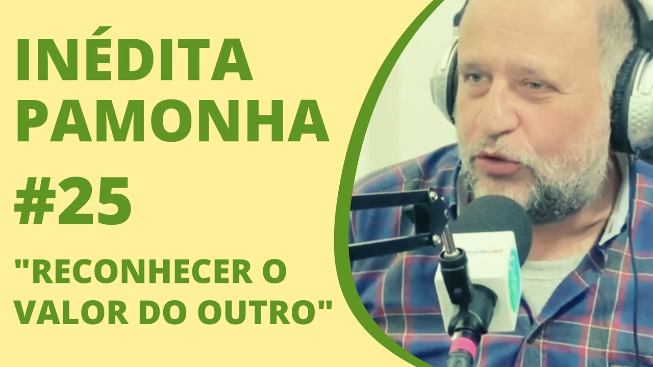 Reconhecer o valor do outro - INÉDITA PAMONHA #25