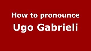 How to pronounce Ugo Gabrieli