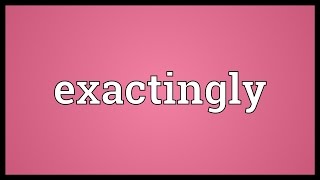 Exactingly Meaning