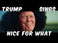 Trump Sings - Nice For What By Drake Trump Sings - Nice For What By Drake