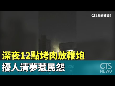 深夜12點烤肉放鞭炮　擾人清夢惹民怨