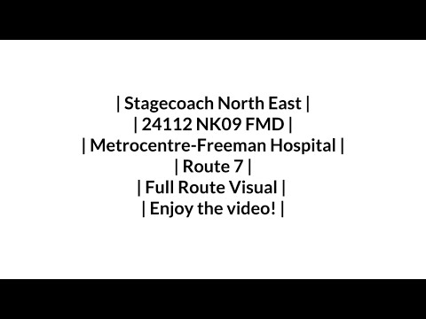 FULL ROUTE VISUAL | Stagecoach NE | Route 7 | Metrocentre - Freeman Hospital | 24112/NK09 FMD