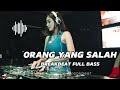 DJ ORANG YANG SALAH FULL BASS
