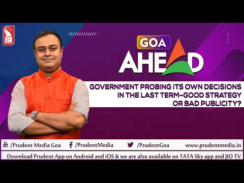Government probing its own decisions in the last term–good strategy or bad publicity?| Goa Ahead