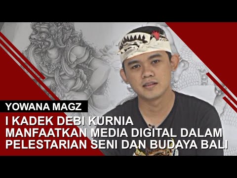 I KADEK DEBI KURNIA - MANFAATKAN MEDIA DIGITAL DALAM PELESTARIAN SENI DAN BUDAYA BALI | YOWANA MAGZ