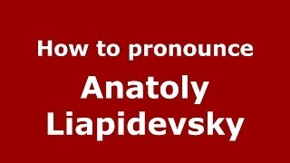 How to pronounce Anatoly Liapidevsky