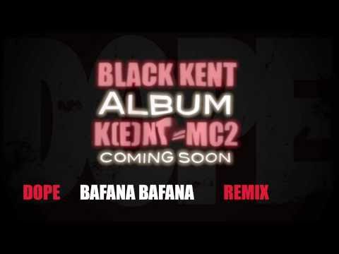 Black Kent - Dopé/Bafana Bafana Remix