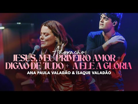 Jesus, meu primeiro amor (Fernanda Brum)+ Digno de tudo + A Ele a Glória| ANA PAULA E ISAQUE VALADÃO