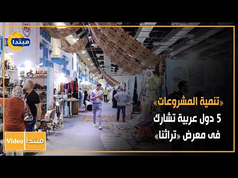 «تنمية المشروعات» 5 دول عربية تشارك فى معرض «تراثنا»