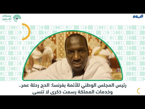 رئيس المجلس الوطني للأئمة بفرنسا: الحج رحلة عمر.. وخدمات المملكة رسمت ذكرى لا تُنسى
