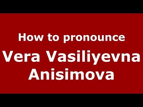 How to pronounce Vera Vasiliyevna Anisimova (Russian/Russia) - PronounceNames.com