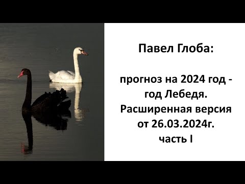 Павел Глоба: прогноз на 2024 год - год Лебедя. Расширенная версия от 26.03.2024г.