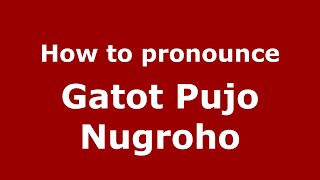 How to pronounce Gatot Pujo Nugroho
