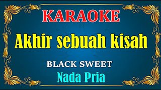 Download lagu AKHIR SEBUAH KISAH - Black sweet | KARAOKE HD - Nada Pria mp3