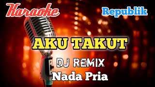 Download lagu Aku takut - Republik Karaoke DJ Remix nada Pria mp3