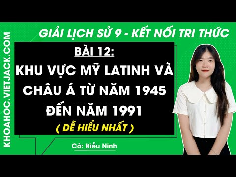Lịch Sử 9 Kết nối tri thức Bài 12: Khu vực Mỹ La-tinh và châu Á từ năm 1945 đến năm 1991 | Giải Lịch Sử 9